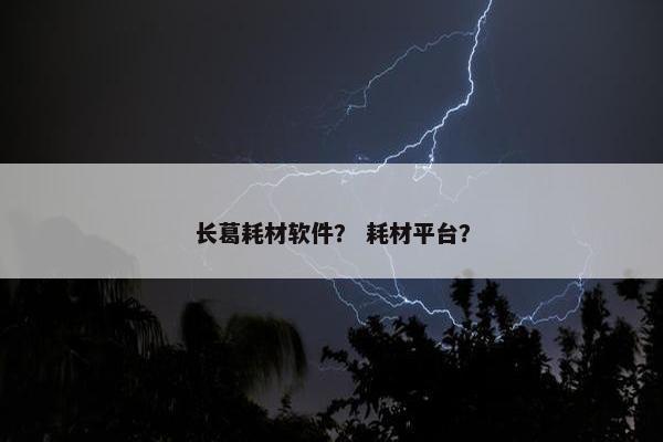 长葛耗材软件？ 耗材平台？