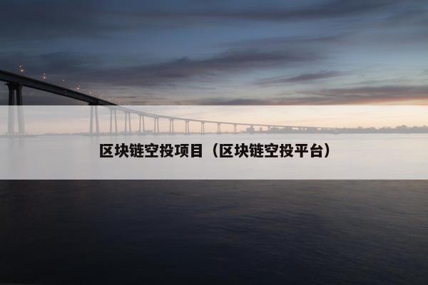 区块链空投项目（区块链空投平台）