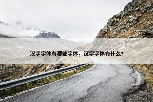汉字字体有哪些字体，汉字字体有什么?