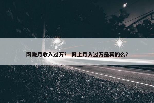 网赚月收入过万？ 网上月入过万是真的么？