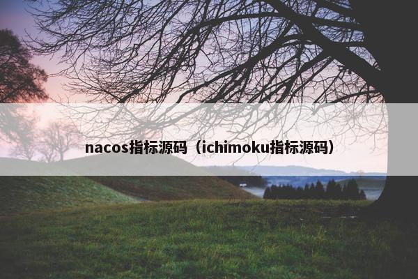 nacos指标源码（ichimoku指标源码）