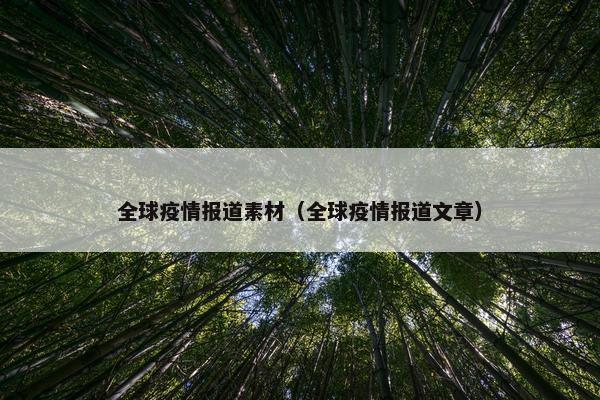 全球疫情报道素材（全球疫情报道文章）