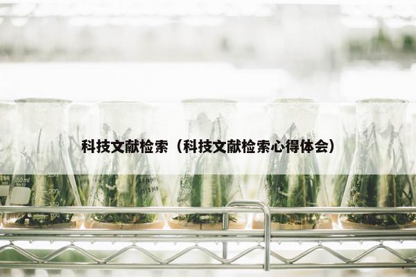 科技文献检索（科技文献检索心得体会）