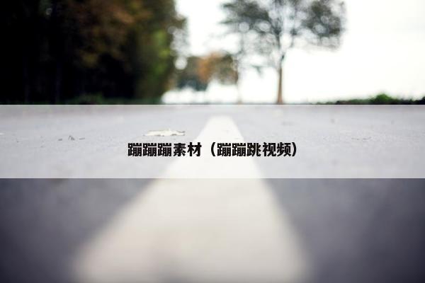 蹦蹦蹦素材（蹦蹦跳视频）
