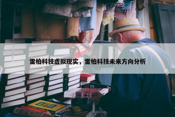 雷柏科技虚拟现实，雷柏科技未来方向分析