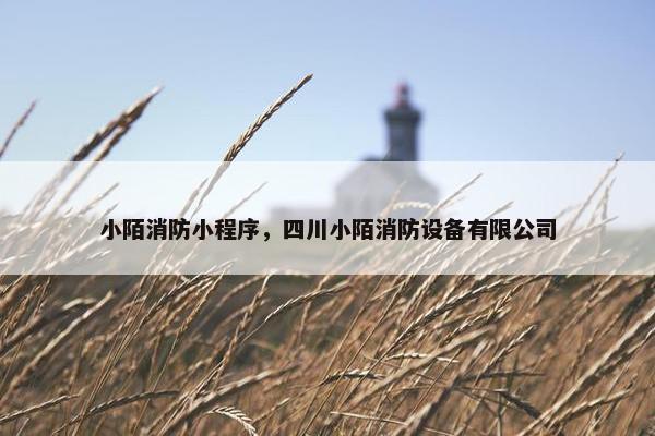 小陌消防小程序，四川小陌消防设备有限公司