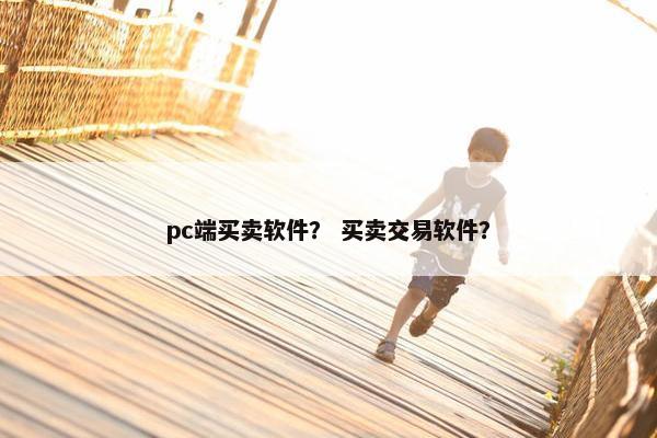 pc端买卖软件？ 买卖交易软件？