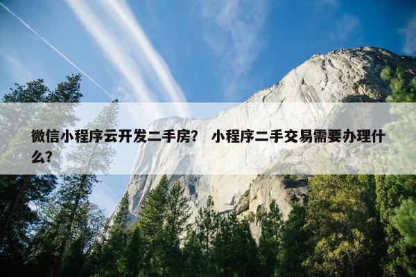 微信小程序云开发二手房？ 小程序二手交易需要办理什么？