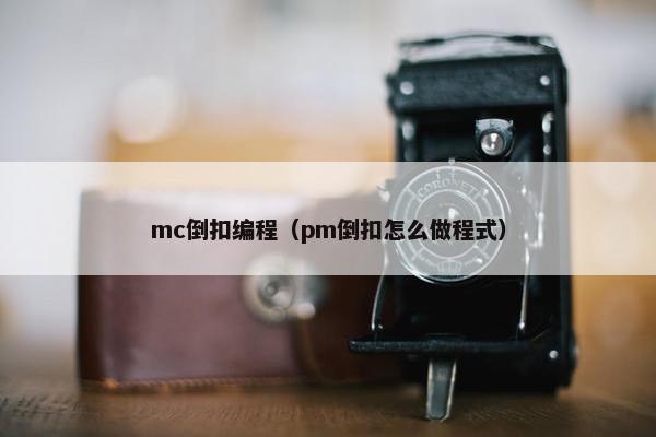 mc倒扣编程（pm倒扣怎么做程式）