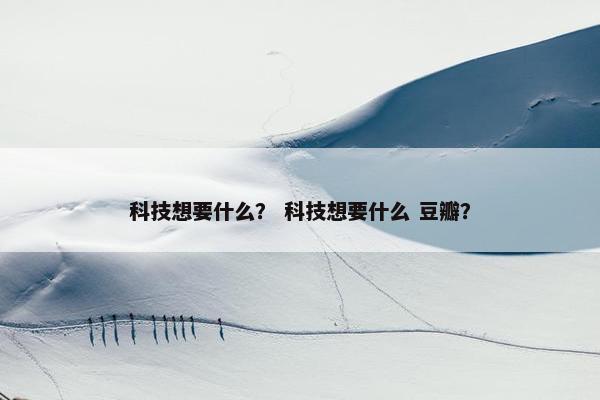 科技想要什么？ 科技想要什么 豆瓣？