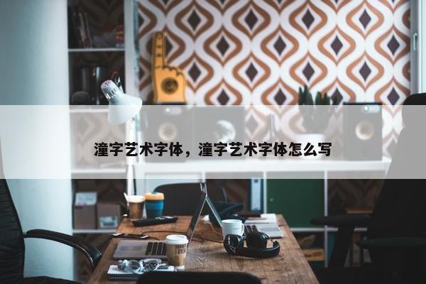 潼字艺术字体，潼字艺术字体怎么写