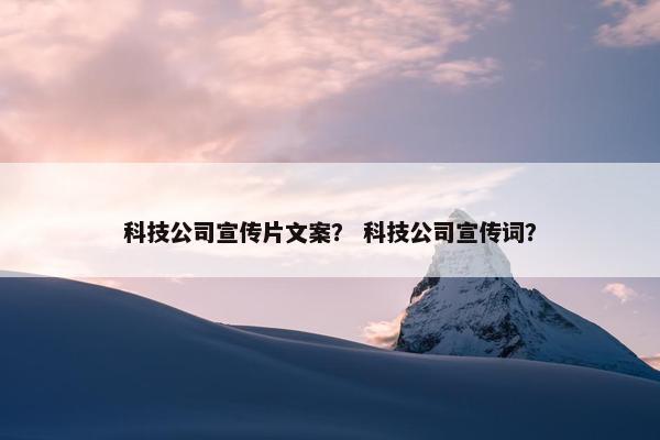 科技公司宣传片文案？ 科技公司宣传词？