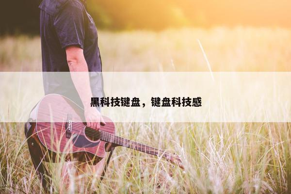 黑科技键盘，键盘科技感
