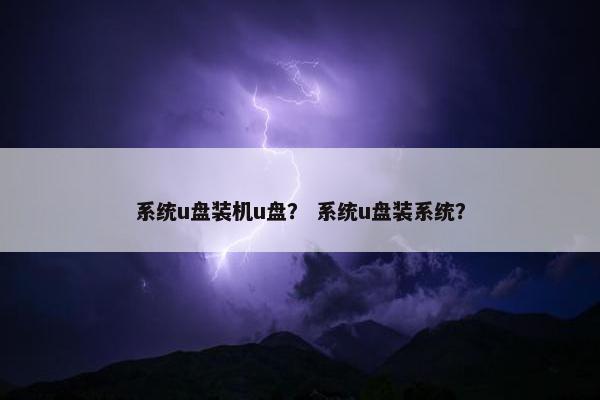 系统u盘装机u盘？ 系统u盘装系统？