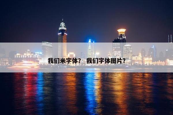 我们米字体？ 我们字体图片？