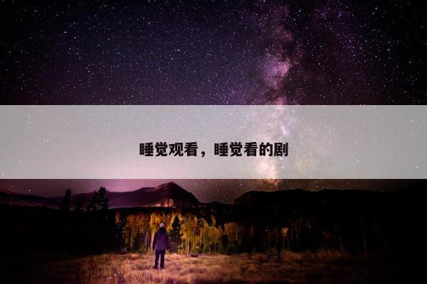 睡觉观看，睡觉看的剧