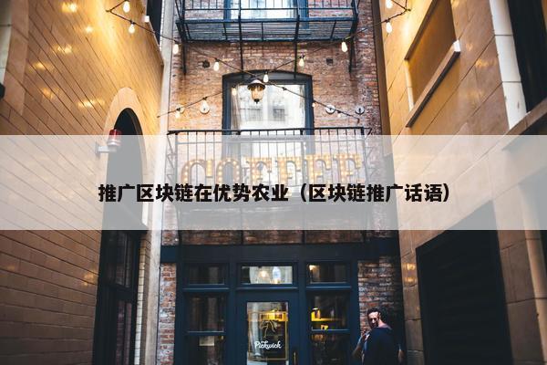 推广区块链在优势农业（区块链推广话语）
