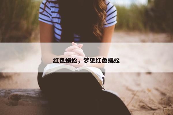 红色蜈蚣，梦见红色蜈蚣