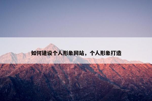 如何建设个人形象网站，个人形象打造