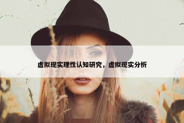虚拟现实理性认知研究，虚拟现实分析
