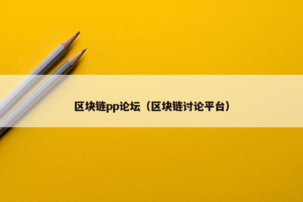 区块链pp论坛（区块链讨论平台）
