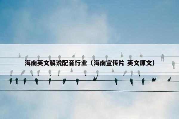 海南英文解说配音行业（海南宣传片 英文原文）