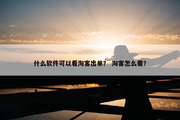 什么软件可以看淘客出单？ 淘客怎么看？