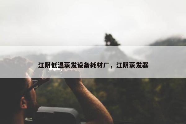 江阴低温蒸发设备耗材厂，江阴蒸发器