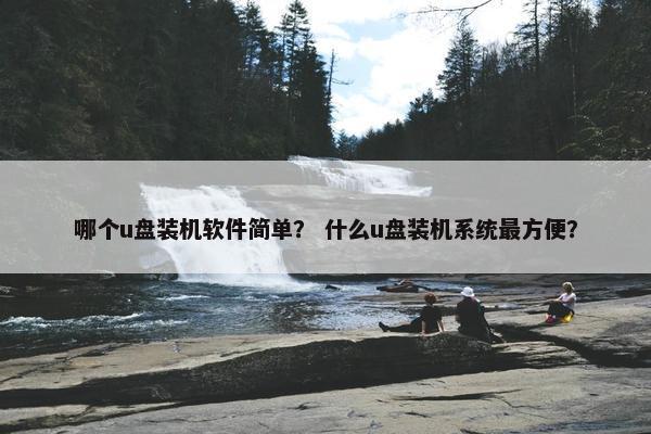 哪个u盘装机软件简单？ 什么u盘装机系统最方便？