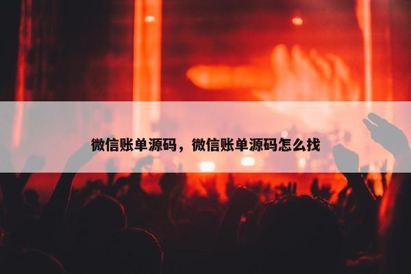 微信账单源码，微信账单源码怎么找