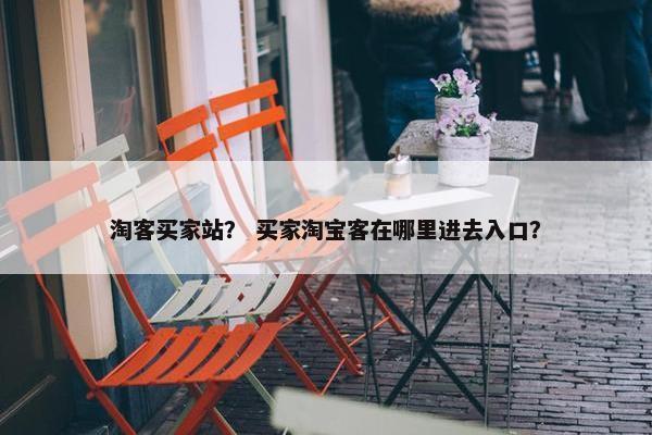 淘客买家站？ 买家淘宝客在哪里进去入口？