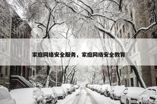 家庭网络安全服务，家庭网络安全教育