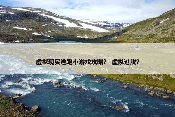 虚拟现实逃跑小游戏攻略？ 虚拟逃脱？