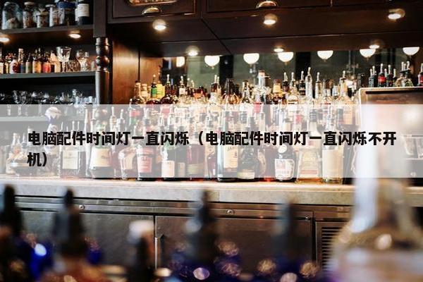 电脑配件时间灯一直闪烁（电脑配件时间灯一直闪烁不开机）