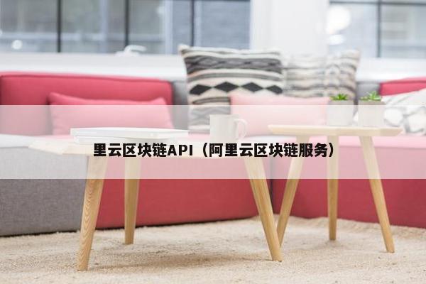 里云区块链API（阿里云区块链服务）