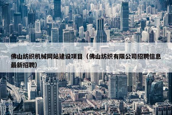 佛山纺织机械网站建设项目（佛山纺织有限公司招聘信息最新招聘）