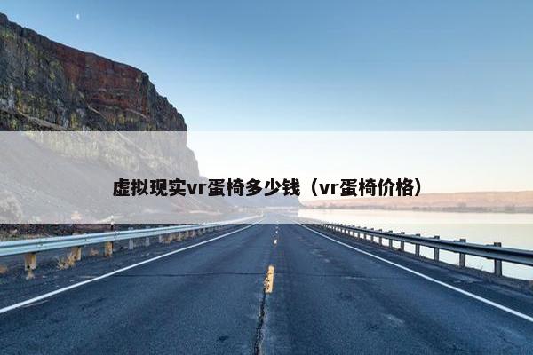 虚拟现实vr蛋椅多少钱（vr蛋椅价格）