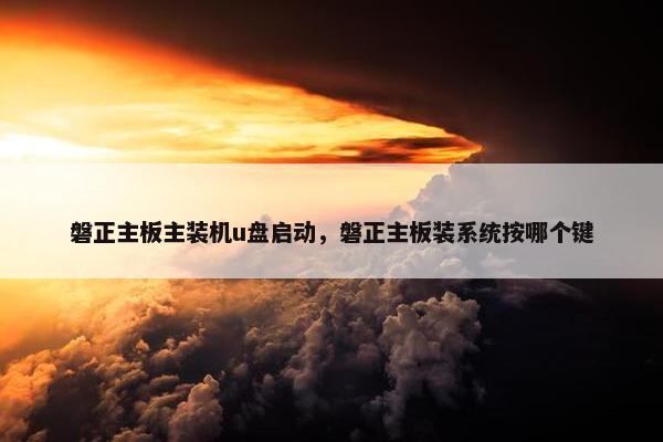 磐正主板主装机u盘启动，磐正主板装系统按哪个键