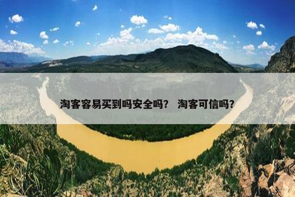淘客容易买到吗安全吗？ 淘客可信吗？
