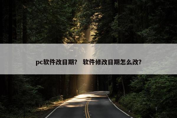 pc软件改日期？ 软件修改日期怎么改？