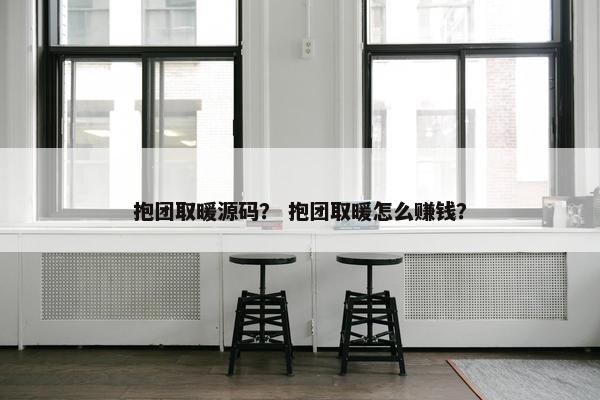 抱团取暖源码？ 抱团取暖怎么赚钱？