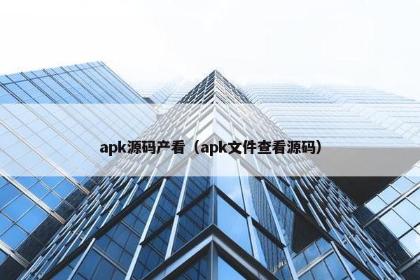apk源码产看（apk文件查看源码）
