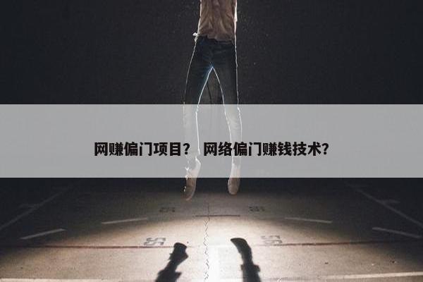 网赚偏门项目？ 网络偏门赚钱技术？