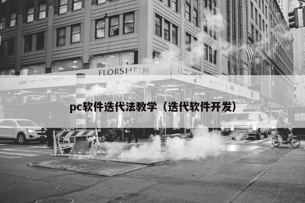 pc软件迭代法教学（迭代软件开发）