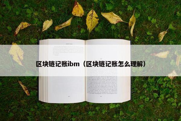区块链记账ibm（区块链记账怎么理解）
