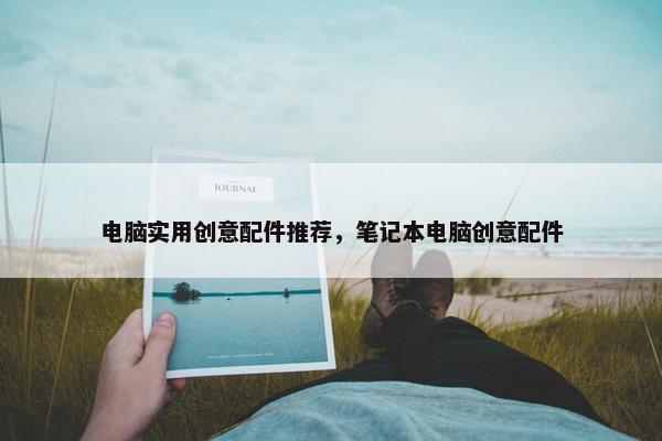 电脑实用创意配件推荐，笔记本电脑创意配件