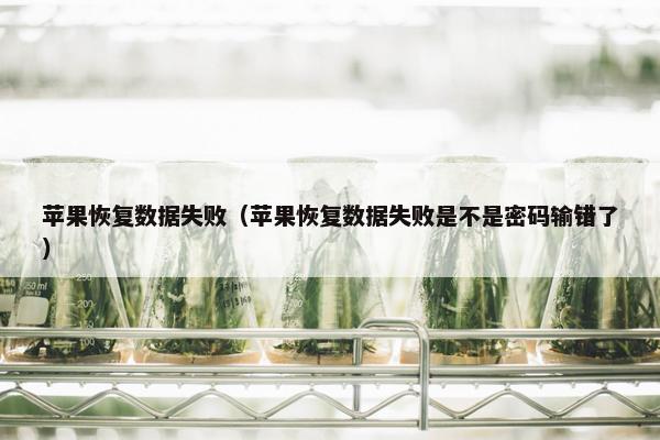 苹果恢复数据失败（苹果恢复数据失败是不是密码输错了）