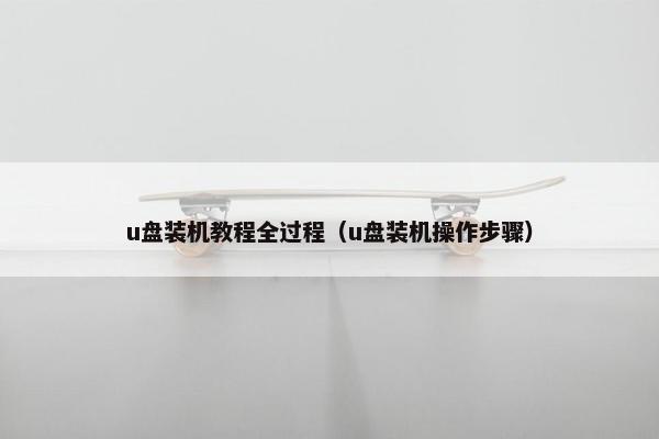 u盘装机教程全过程（u盘装机操作步骤）