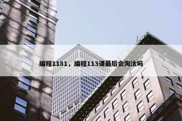 编程1181，编程113课最后会淘汰吗