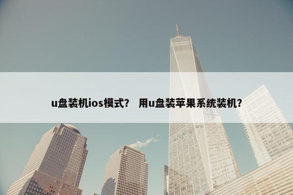 u盘装机ios模式？ 用u盘装苹果系统装机？